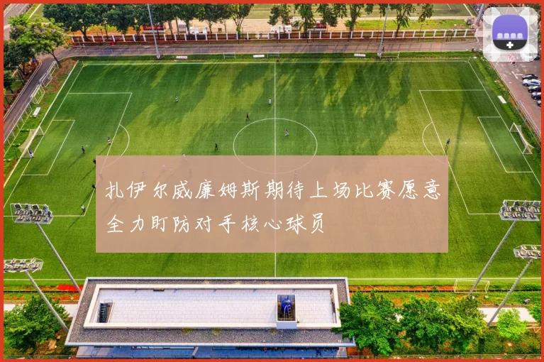 扎伊尔威廉姆斯期待上场比赛愿意全力盯防对手核心球员