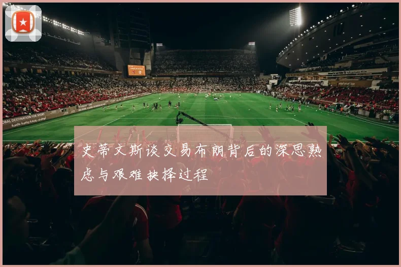 史蒂文斯谈交易布朗背后的深思熟虑与艰难抉择过程