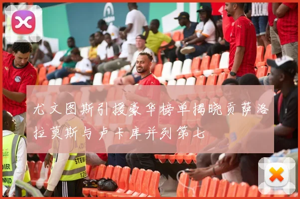 尤文图斯引援豪华榜单揭晓贡萨洛拉莫斯与卢卡库并列第七