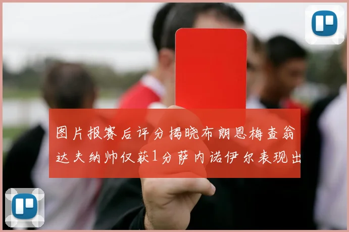 图片报赛后评分揭晓布朗恩梅查翁达夫纳帅仅获1分萨内诺伊尔表现出色获3分