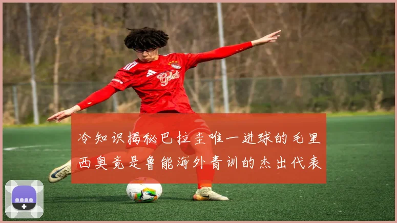 冷知识揭秘巴拉圭唯一进球的毛里西奥竟是鲁能海外青训的杰出代表