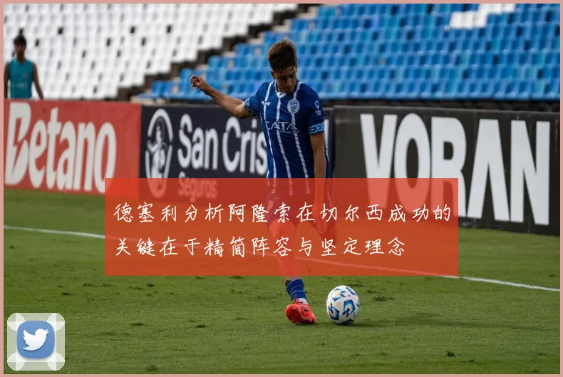 德塞利分析阿隆索在切尔西成功的关键在于精简阵容与坚定理念