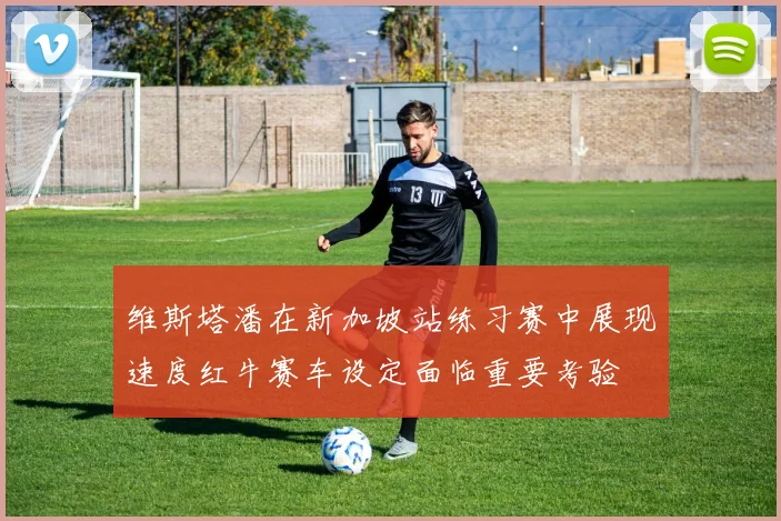 维斯塔潘在新加坡站练习赛中展现速度红牛赛车设定面临重要考验
