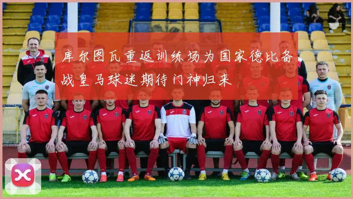 库尔图瓦重返训练场为国家德比备战皇马球迷期待门神归来