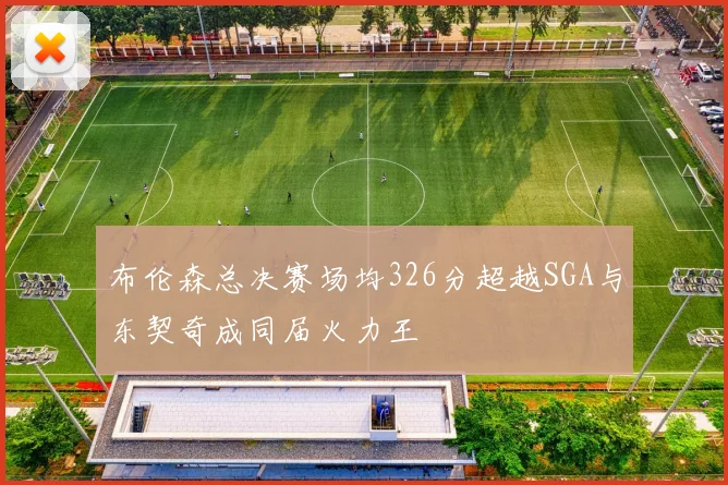 布伦森总决赛场均326分超越SGA与东契奇成同届火力王