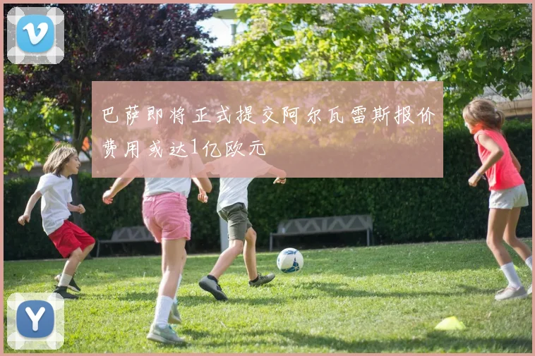 巴萨即将正式提交阿尔瓦雷斯报价费用或达1亿欧元