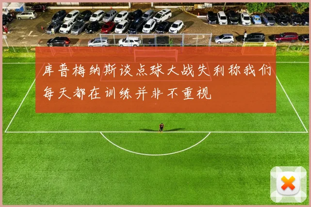 库普梅纳斯谈点球大战失利称我们每天都在训练并非不重视