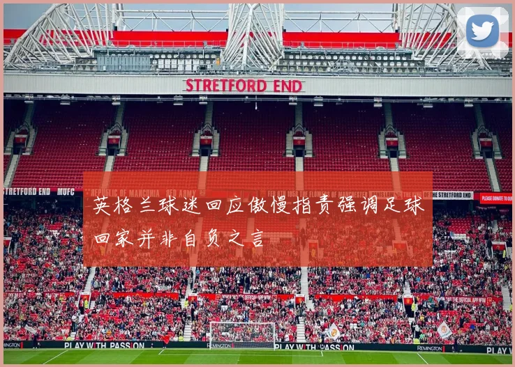 英格兰球迷回应傲慢指责强调足球回家并非自负之言